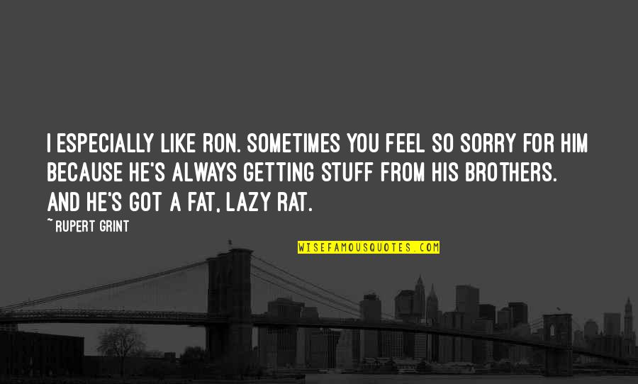 I Got Him Quotes By Rupert Grint: I especially like Ron. Sometimes you feel so I Got Him Quotes By Rupert Grint: I especially like Ron. Sometimes you feel so
