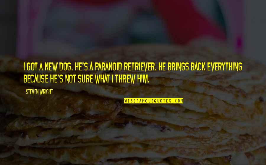 I Got Him Quotes By Steven Wright: I got a new dog. He's a paranoid I Got Him Quotes By Steven Wright: I got a new dog. He's a paranoid