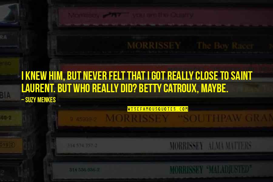 I Got Him Quotes By Suzy Menkes: I knew him, but never felt that I I Got Him Quotes By Suzy Menkes: I knew him, but never felt that I