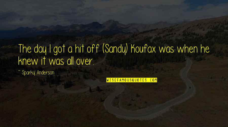I Got It All Quotes By Sparky Anderson: The day I got a hit off (Sandy) I Got It All Quotes By Sparky Anderson: The day I got a hit off (Sandy)