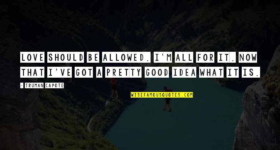 I Got It All Quotes By Truman Capote: Love should be allowed. I'm all for it. I Got It All Quotes By Truman Capote: Love should be allowed. I'm all for it.