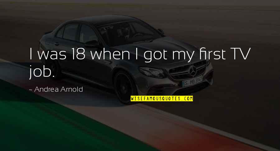 I Got Job Quotes By Andrea Arnold: I was 18 when I got my first I Got Job Quotes By Andrea Arnold: I was 18 when I got my first