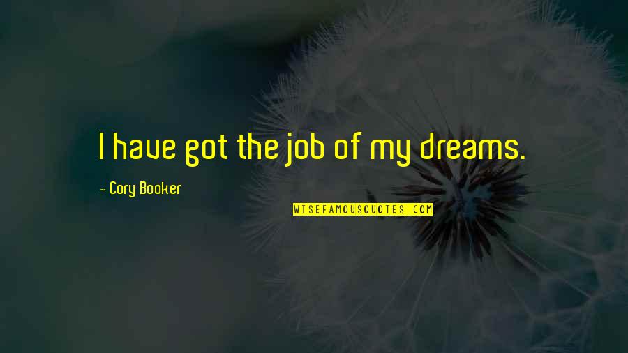 I Got Job Quotes By Cory Booker: I have got the job of my dreams. I Got Job Quotes By Cory Booker: I have got the job of my dreams.