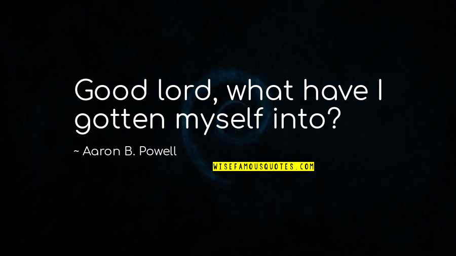 I Got Me Myself And I Quotes By Aaron B. Powell: Good lord, what have I gotten myself into?