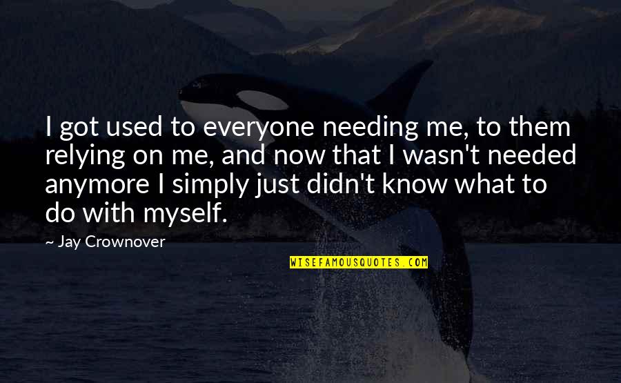 I Got Me Myself And I Quotes By Jay Crownover: I got used to everyone needing me, to