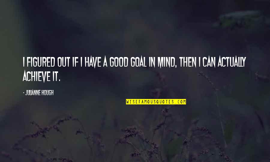 I Got Me Myself And I Quotes By Julianne Hough: I figured out if I have a good