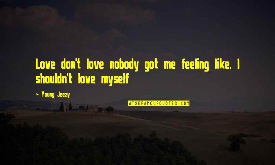 I Got Me Myself And I Quotes By Young Jeezy: Love don't love nobody got me feeling like,