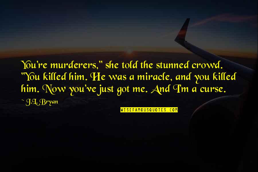 I Got Me Quotes By J.L. Bryan: You're murderers," she told the stunned crowd. "You