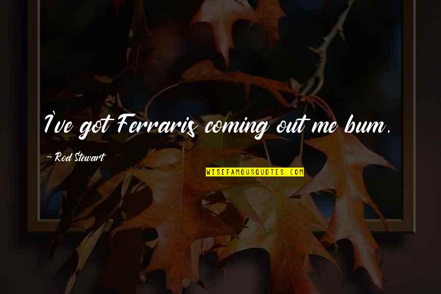 I Got Me Quotes By Rod Stewart: I've got Ferraris coming out me bum.