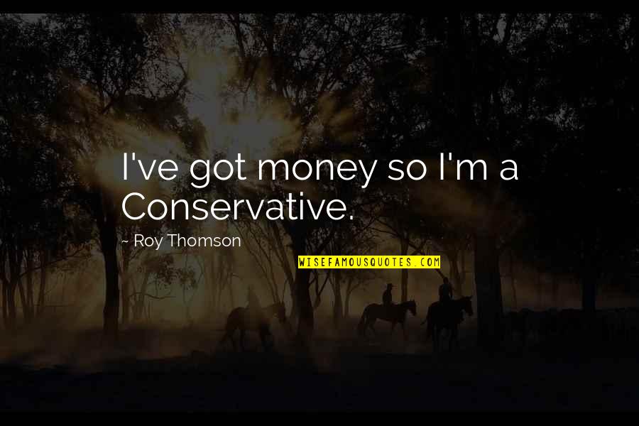 I Got Money Quotes By Roy Thomson: I've got money so I'm a Conservative.