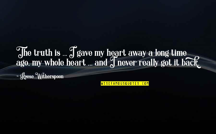 I Got My Back Quotes By Reese Witherspoon: The truth is ... I gave my heart