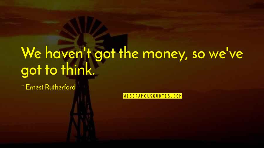 I Got My Own Money Quotes By Ernest Rutherford: We haven't got the money, so we've got