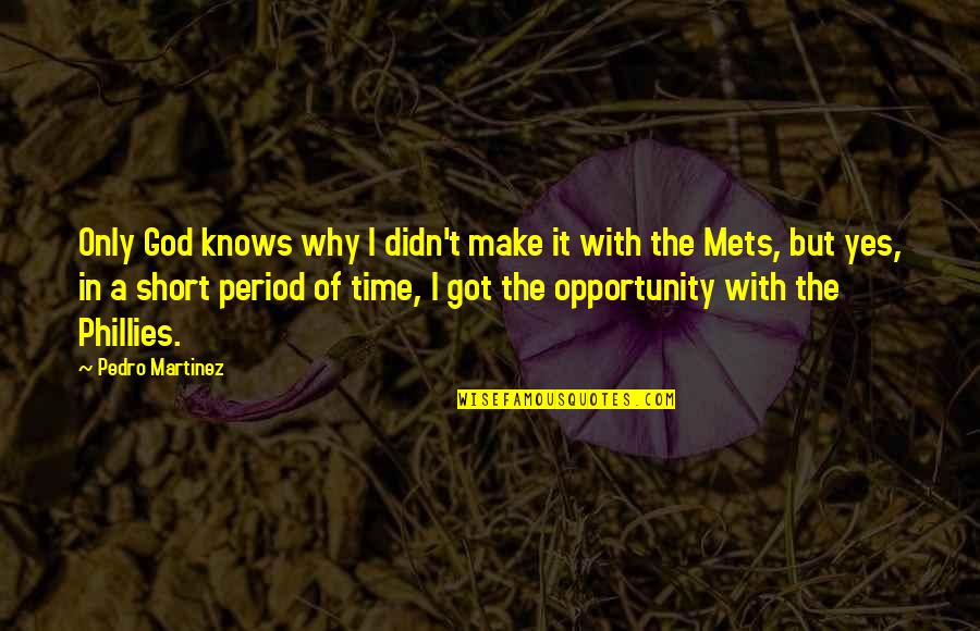 I Got My Period Quotes By Pedro Martinez: Only God knows why I didn't make it