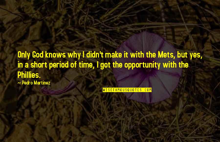 I Got My Period Quotes By Pedro Martinez: Only God knows why I didn't make it