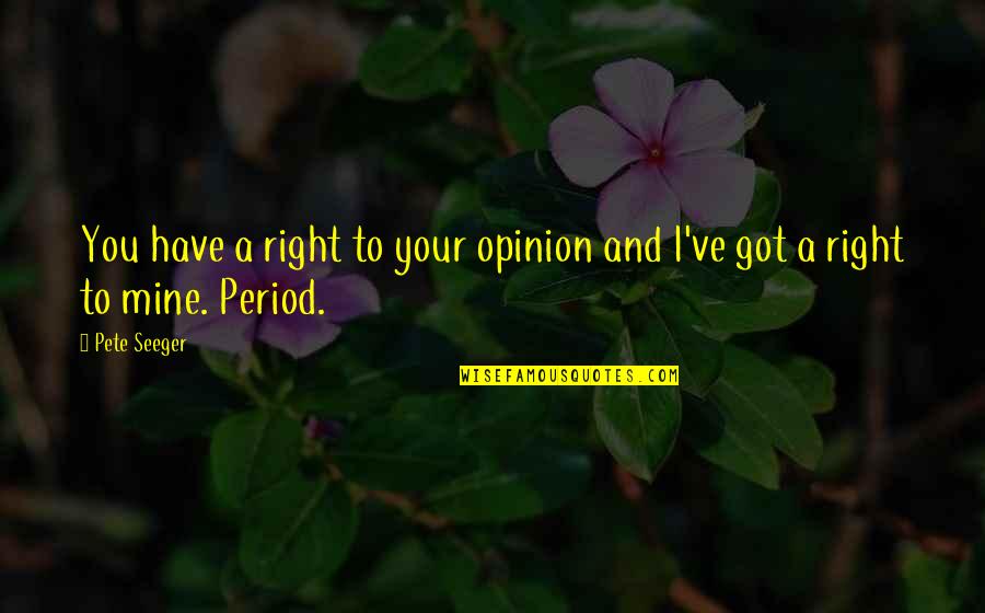 I Got My Period Quotes By Pete Seeger: You have a right to your opinion and