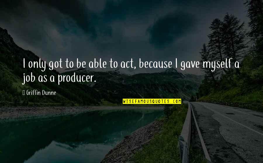 I Got Myself Quotes By Griffin Dunne: I only got to be able to act,