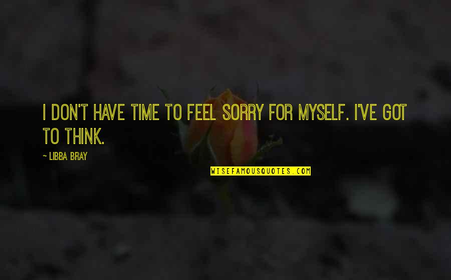 I Got Myself Quotes By Libba Bray: I don't have time to feel sorry for