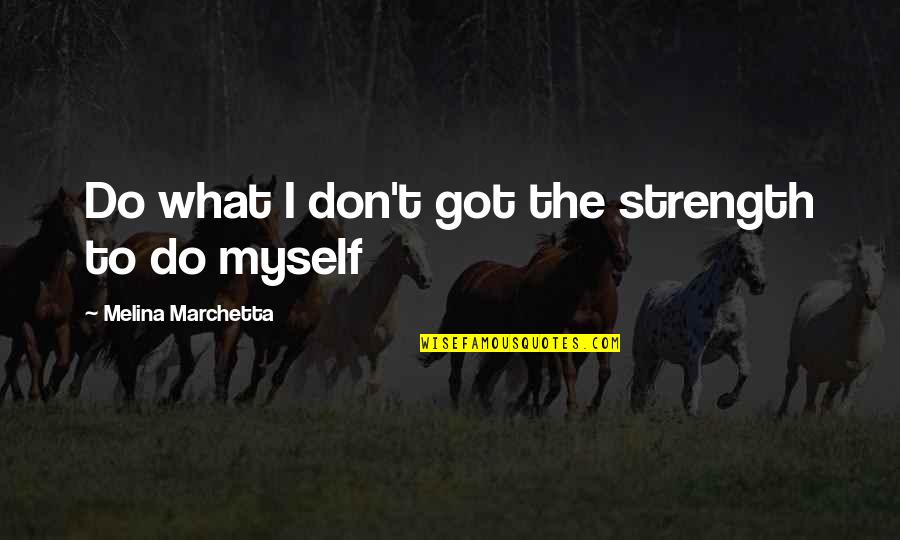 I Got Myself Quotes By Melina Marchetta: Do what I don't got the strength to