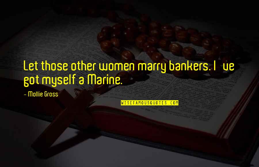 I Got Myself Quotes By Mollie Gross: Let those other women marry bankers. I've got