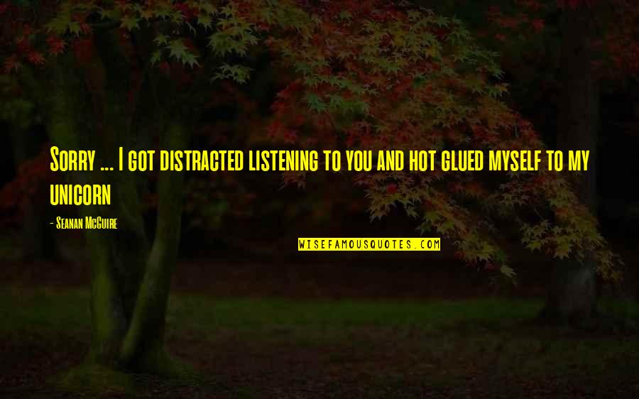I Got Myself Quotes By Seanan McGuire: Sorry ... I got distracted listening to you