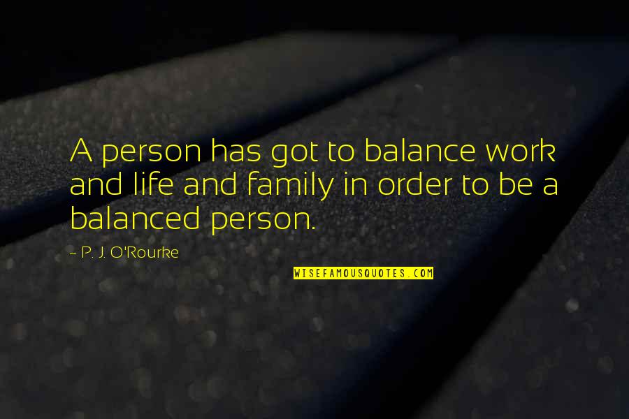 I Got No Family Quotes By P. J. O'Rourke: A person has got to balance work and