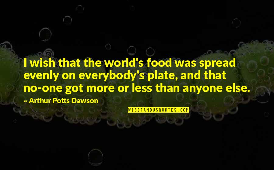 I Got No One Quotes By Arthur Potts Dawson: I wish that the world's food was spread