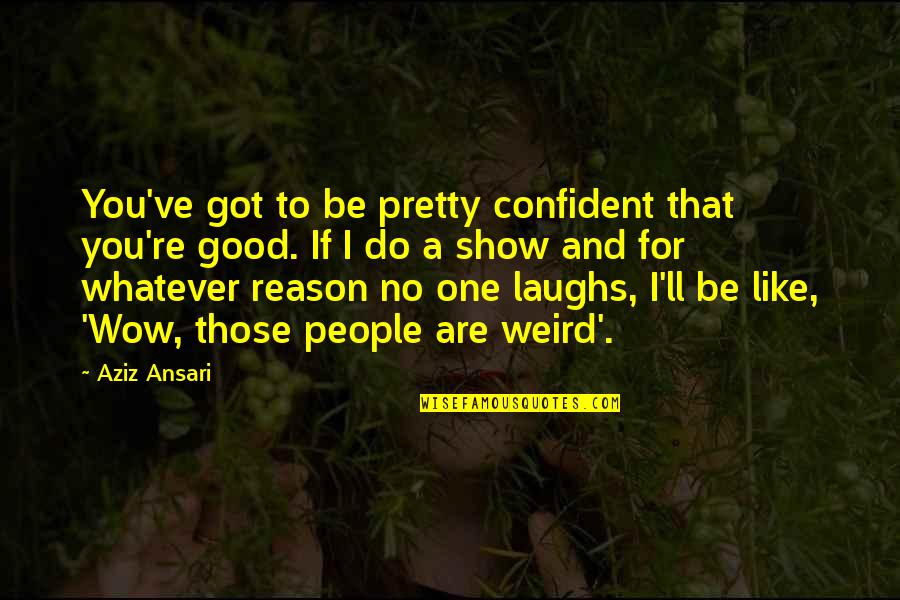 I Got No One Quotes By Aziz Ansari: You've got to be pretty confident that you're