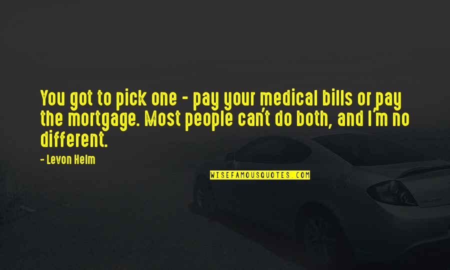 I Got No One Quotes By Levon Helm: You got to pick one - pay your