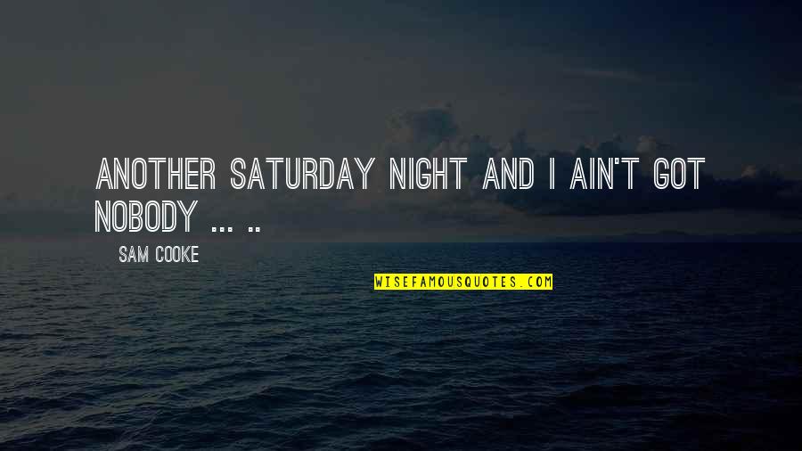 I Got Nobody Quotes By Sam Cooke: Another Saturday night and I ain't got nobody