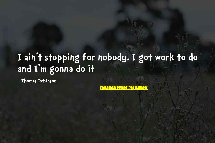 I Got Nobody Quotes By Thomas Robinson: I ain't stopping for nobody. I got work
