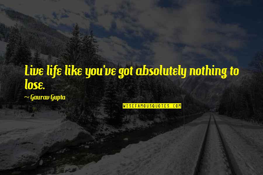 I Got Nothing To Lose Quotes By Gaurav Gupta: Live life like you've got absolutely nothing to I Got Nothing To Lose Quotes By Gaurav Gupta: Live life like you've got absolutely nothing to