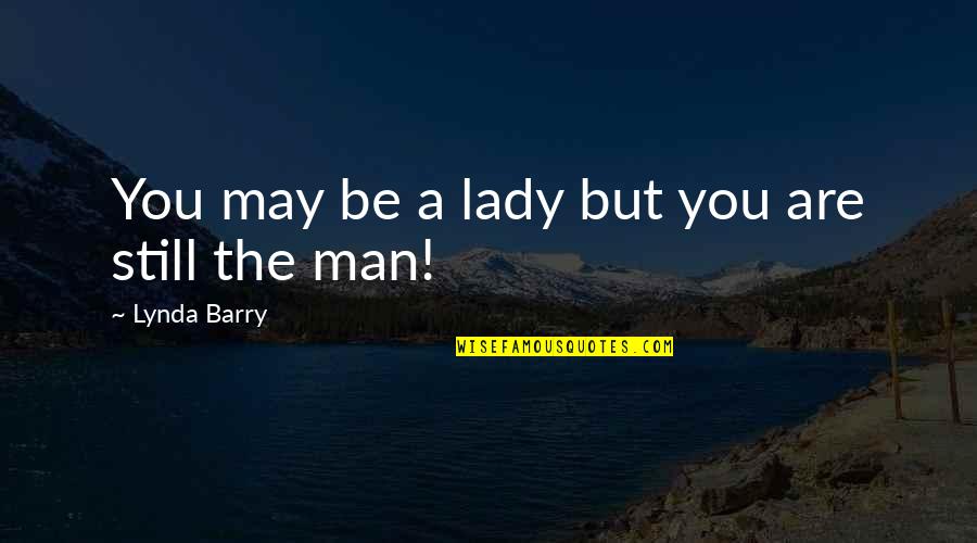 I Got Nothing To Lose Quotes By Lynda Barry: You may be a lady but you are I Got Nothing To Lose Quotes By Lynda Barry: You may be a lady but you are