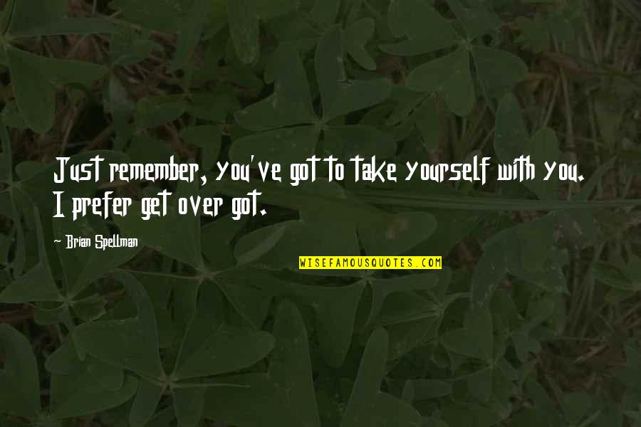 I Got Over You Quotes By Brian Spellman: Just remember, you've got to take yourself with