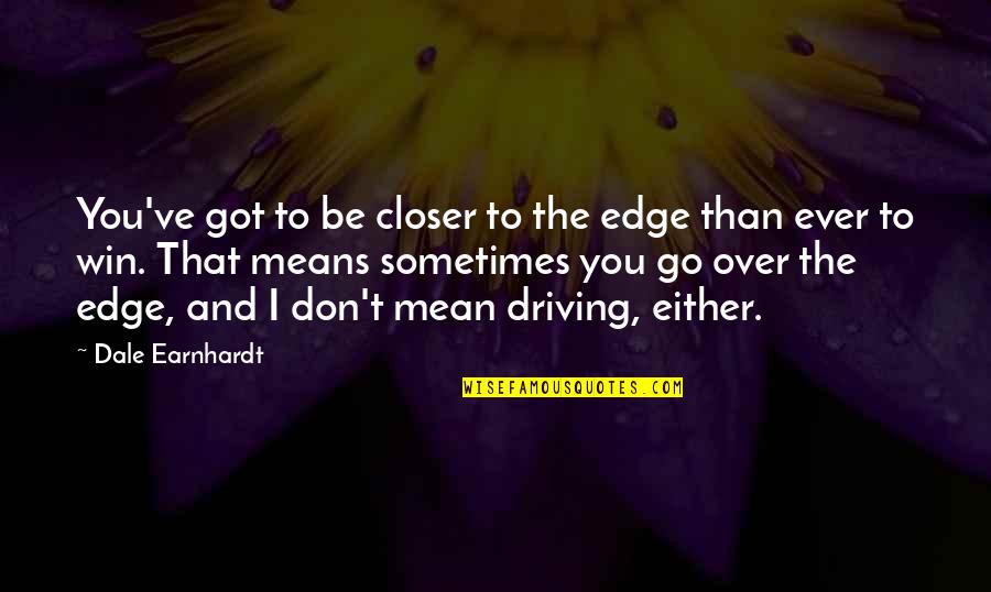I Got Over You Quotes By Dale Earnhardt: You've got to be closer to the edge I Got Over You Quotes By Dale Earnhardt: You've got to be closer to the edge