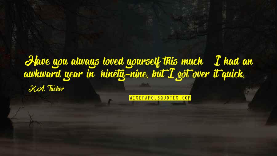 I Got Over You Quotes By K.A. Tucker: Have you always loved yourself this much?""I had