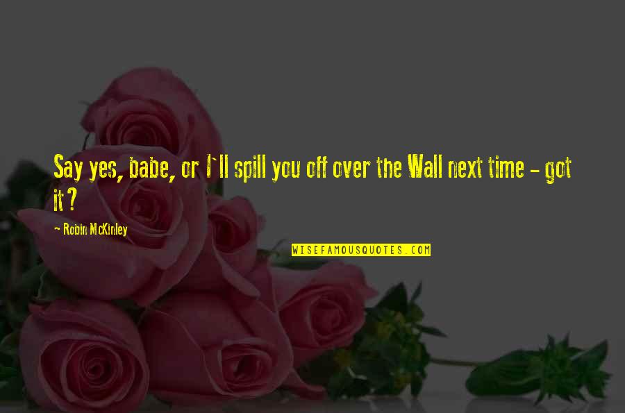 I Got Over You Quotes By Robin McKinley: Say yes, babe, or I'll spill you off