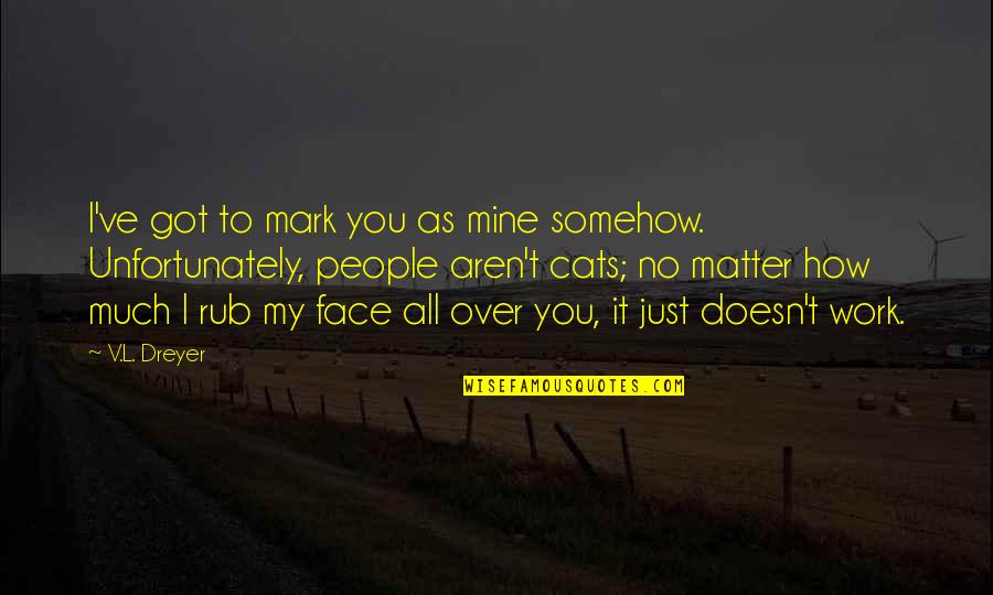 I Got Over You Quotes By V.L. Dreyer: I've got to mark you as mine somehow. I Got Over You Quotes By V.L. Dreyer: I've got to mark you as mine somehow.