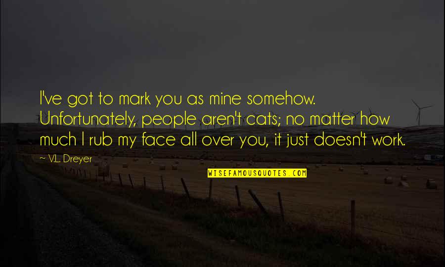 I Got Over You Quotes By V.L. Dreyer: I've got to mark you as mine somehow.