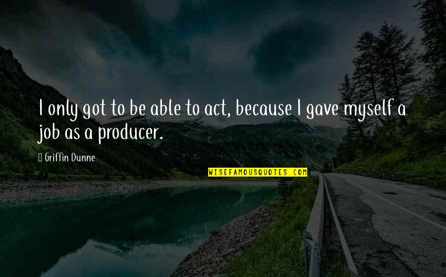 I Got Quotes By Griffin Dunne: I only got to be able to act,