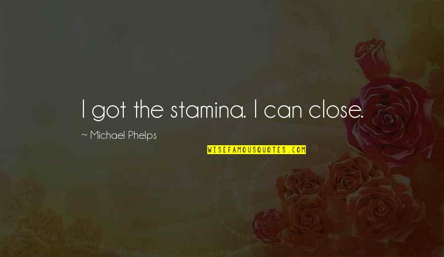 I Got Stamina Quotes By Michael Phelps: I got the stamina. I can close.
