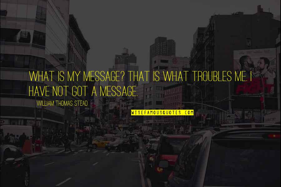 I Got The Message Quotes By William Thomas Stead: What is my message? That is what troubles