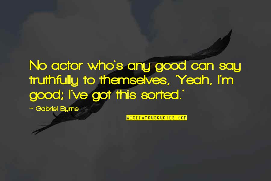 I Got This Quotes By Gabriel Byrne: No actor who's any good can say truthfully