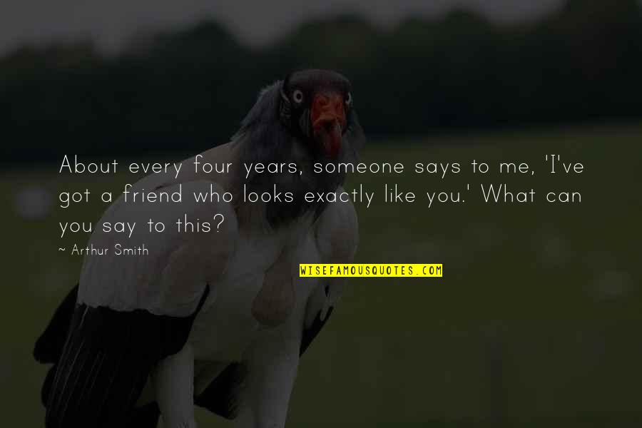I Got U Friend Quotes By Arthur Smith: About every four years, someone says to me, I Got U Friend Quotes By Arthur Smith: About every four years, someone says to me,