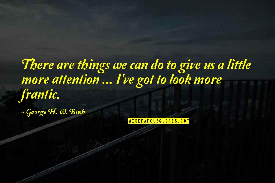 I Got Us Quotes By George H. W. Bush: There are things we can do to give