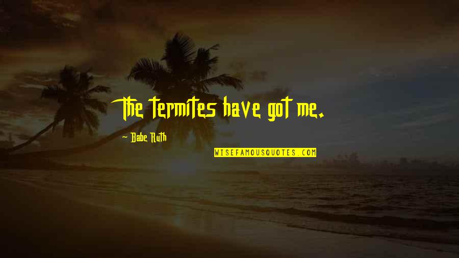 I Got You Babe Quotes By Babe Ruth: The termites have got me. I Got You Babe Quotes By Babe Ruth: The termites have got me.