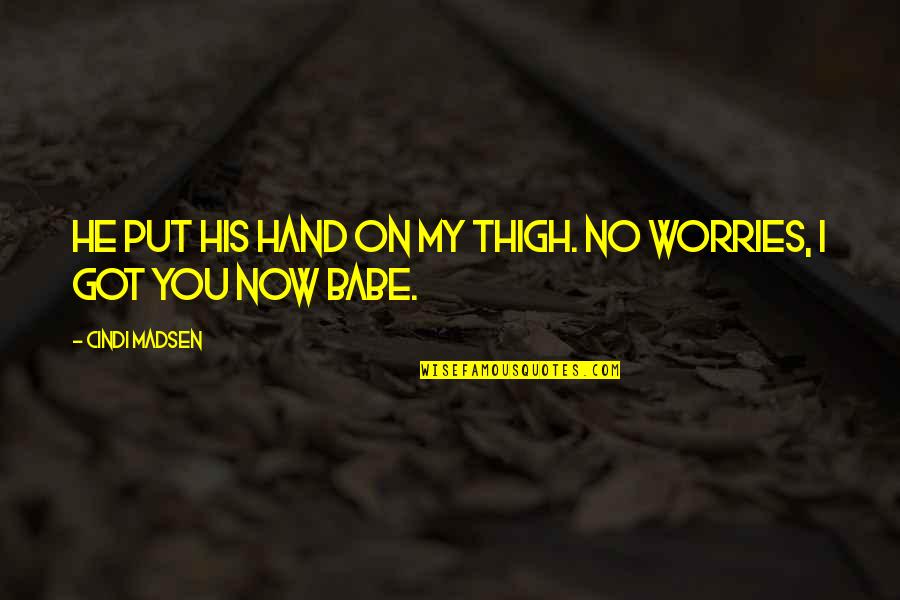 I Got You Babe Quotes By Cindi Madsen: He put his hand on my thigh. No I Got You Babe Quotes By Cindi Madsen: He put his hand on my thigh. No