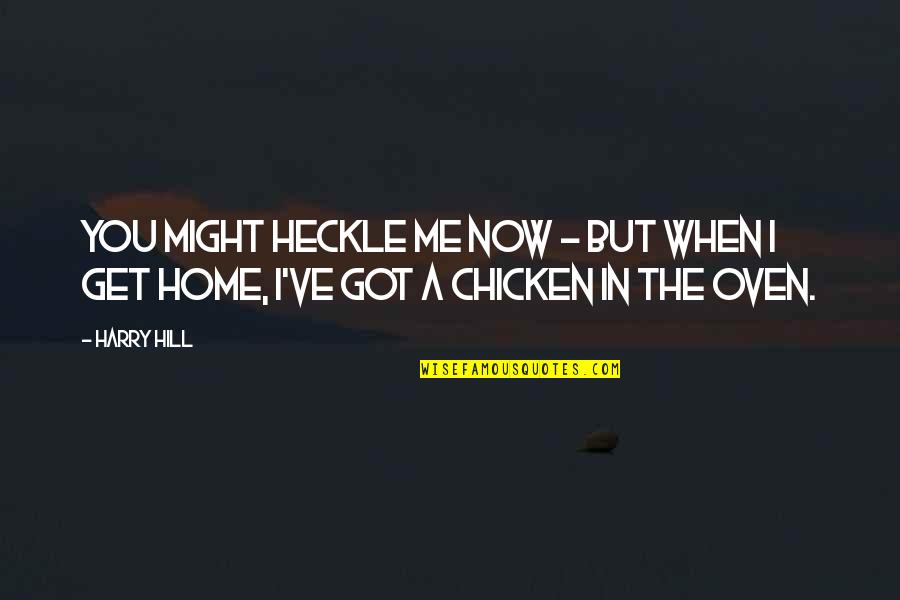 I Got You Now Quotes By Harry Hill: You might heckle me now - but when