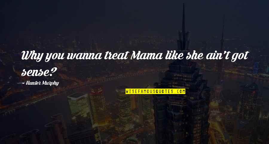 I Got You Relationship Quotes By Hunter Murphy: Why you wanna treat Mama like she ain't