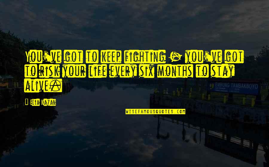 I Got Your Six Quotes By Elia Kazan: You've got to keep fighting - you've got I Got Your Six Quotes By Elia Kazan: You've got to keep fighting - you've got