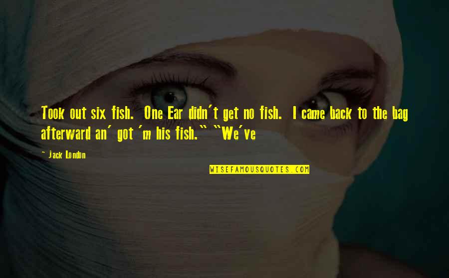 I Got Your Six Quotes By Jack London: Took out six fish. One Ear didn't get I Got Your Six Quotes By Jack London: Took out six fish. One Ear didn't get